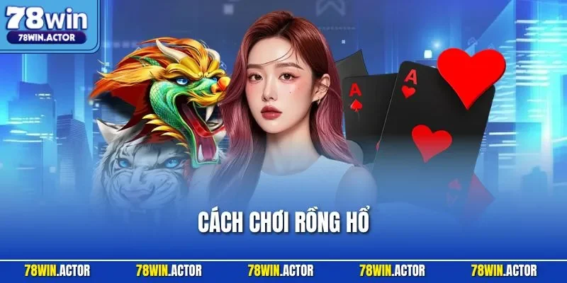 Cách Chơi Rồng Hổ – Trò Chơi Bài Đỉnh Cao, Thắng Lớn 2025