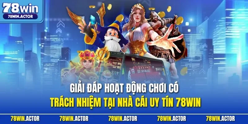 Giải đáp hoạt động chơi có trách nhiệm tại nhà cái uy tín 78WIN