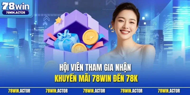 Hội viên tham gia nhận khuyến mãi 78WIN đến 78K