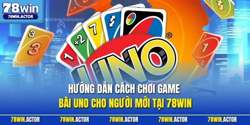 Hướng dẫn cách chơi game bài Uno cho người mới tại 78WIN