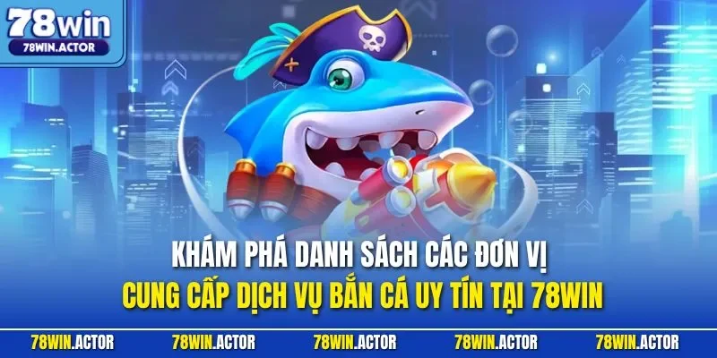 Khám phá danh sách các đơn vị cung cấp dịch vụ bắn cá uy tín tại 78WIN