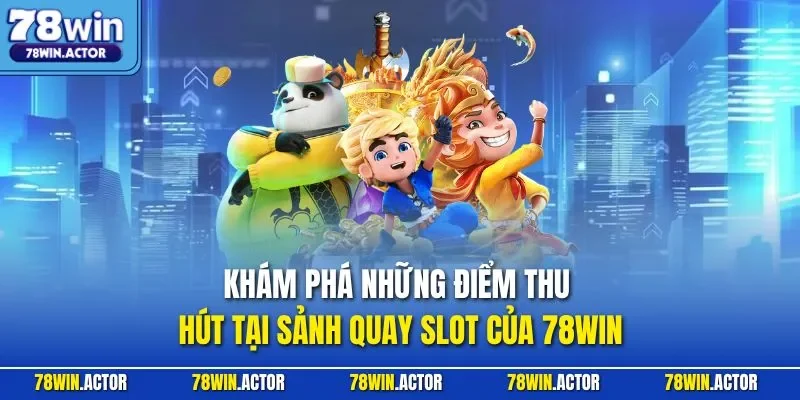 Khám phá những điểm thu hút tại sảnh quay Slot của 78WIN