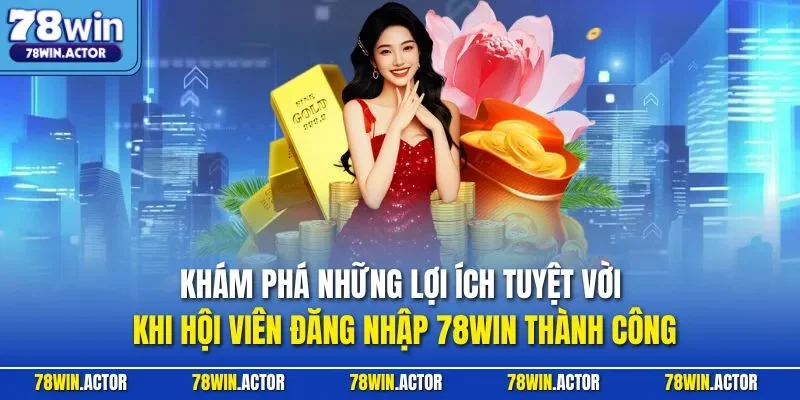 Khám phá những lợi ích tuyệt vời khi hội viên đăng nhập 78WIN thành công