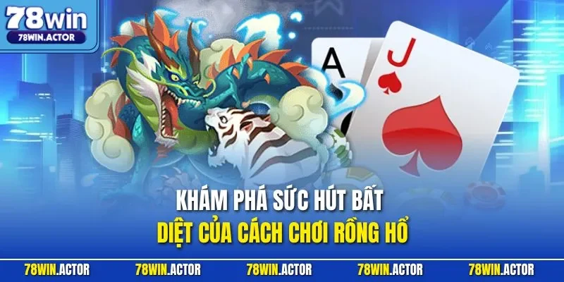 Khám phá sức hút bất diệt của cách chơi Rồng Hổ