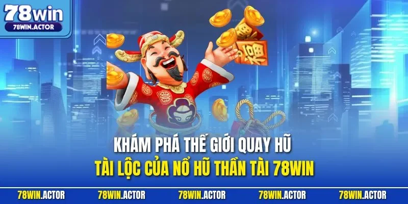 Khám phá thế giới quay hũ tài lộc của nổ hũ thần tài 78WIN