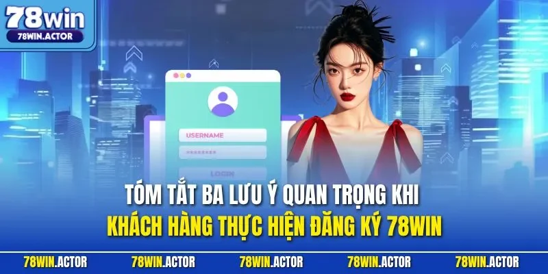 Tóm tắt ba lưu ý quan trọng khi khách hàng thực hiện đăng ký 78WIN