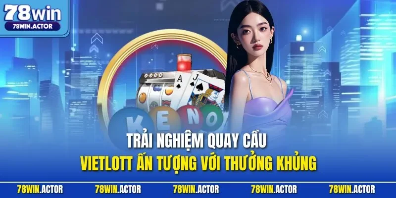 Trải nghiệm quay cầu Vietlott ấn tượng với thưởng khủng